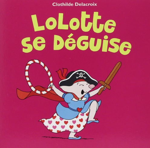Couverture du livre Lolotte se déguise de Clotilde Delacroix, un album joyeux sur le jeu et l’imaginaire.